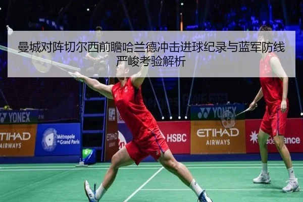 曼城对阵切尔西前瞻哈兰德冲击进球纪录与蓝军防线严峻考验解析