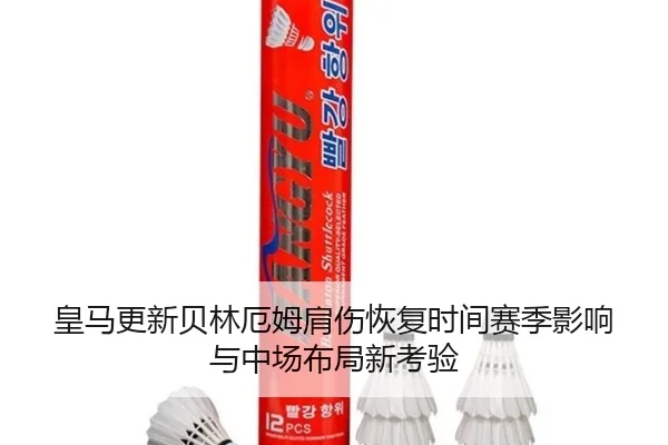 皇马更新贝林厄姆肩伤恢复时间赛季影响与中场布局新考验