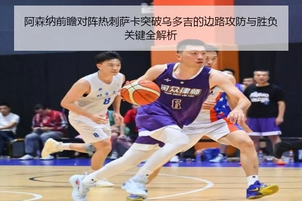 阿森纳前瞻对阵热刺萨卡突破乌多吉的边路攻防与胜负关键全解析