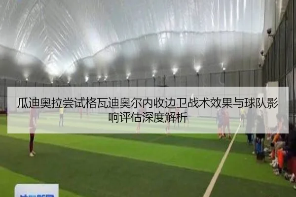 瓜迪奥拉尝试格瓦迪奥尔内收边卫战术效果与球队影响评估深度解析
