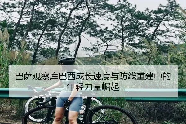 巴萨观察库巴西成长速度与防线重建中的年轻力量崛起