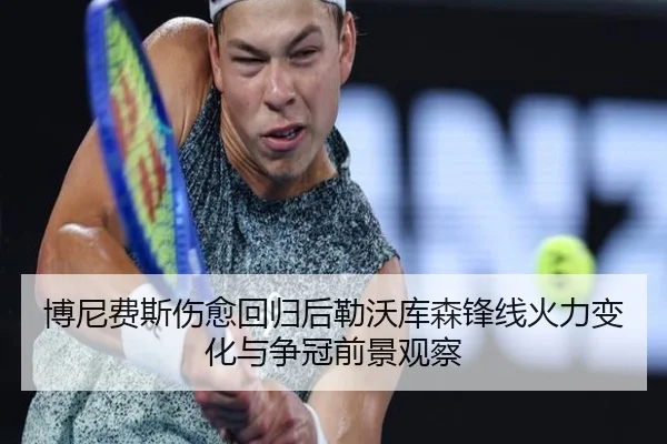 博尼费斯伤愈回归后勒沃库森锋线火力变化与争冠前景观察