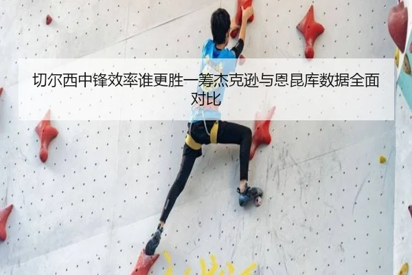 切尔西中锋效率谁更胜一筹杰克逊与恩昆库数据全面对比